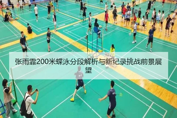 张雨霏200米蝶泳分段解析与新纪录挑战前景展望