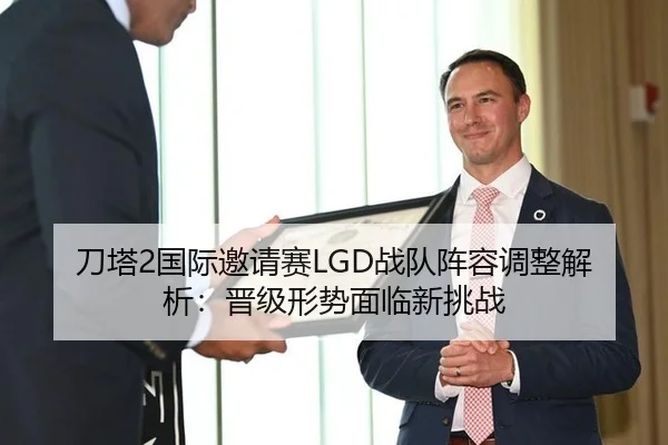 刀塔2国际邀请赛LGD战队阵容调整解析：晋级形势面临新挑战