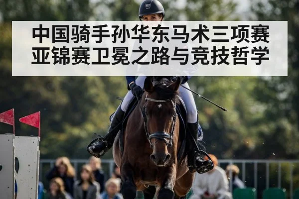 中国骑手孙华东马术三项赛亚锦赛卫冕之路与竞技哲学
